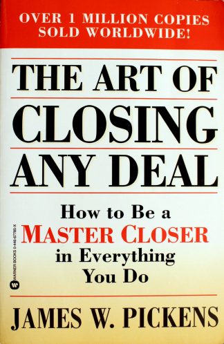 The Art of Closing Any Deal: How to Be a Master Closer in Everything You Do by James W. Pickens